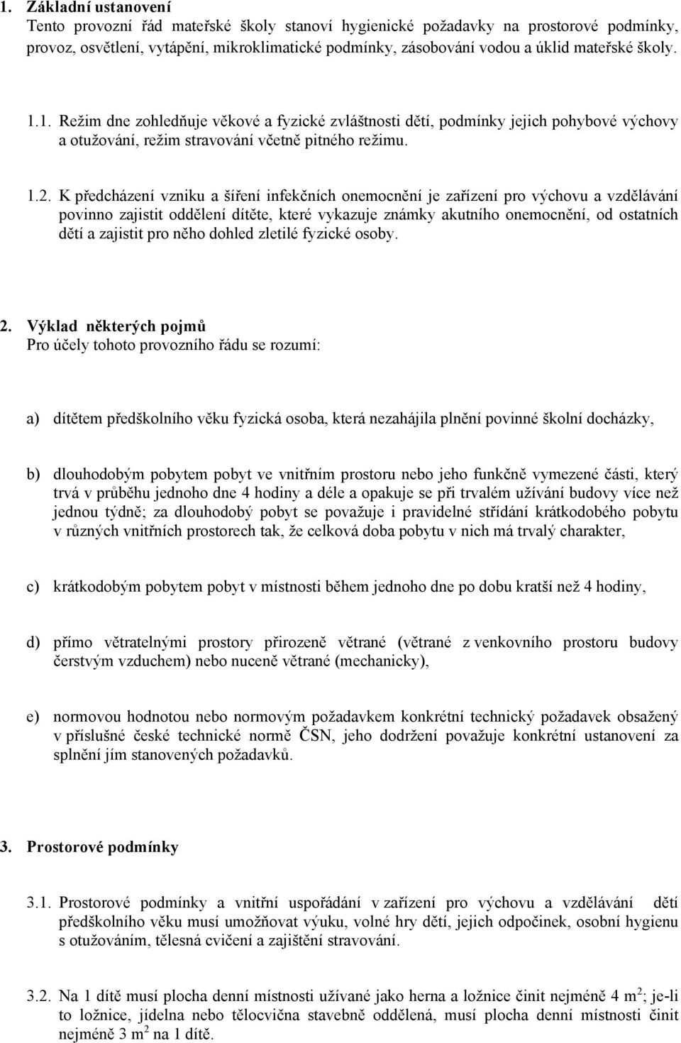 K předcházení vzniku a šíření infekčních onemocnění je zařízení pro výchovu a vzdělávání povinno zajistit oddělení dítěte, které vykazuje známky akutního onemocnění, od ostatních dětí a zajistit pro