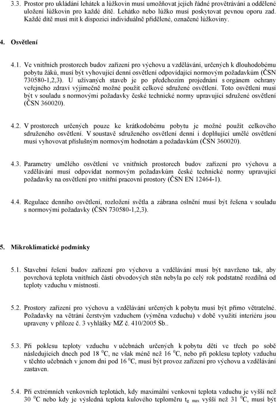 Ve vnitřních prostorech budov zařízení pro výchovu a vzdělávání, určených k dlouhodobému pobytu žáků, musí být vyhovující denní osvětlení odpovídající normovým požadavkům (ČSN 730580-1,2,3).