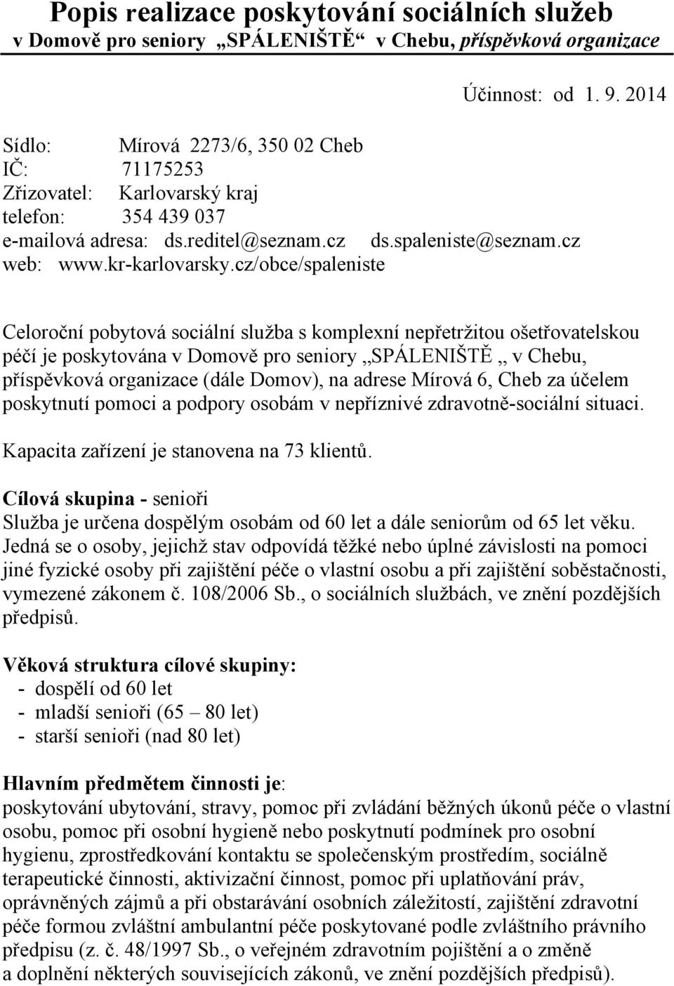 cz/obce/spaleniste Celoroční pobytová sociální služba s komplexní nepřetržitou ošetřovatelskou péčí je poskytována v Domově pro seniory SPÁLENIŠTĚ v Chebu, příspěvková organizace (dále Domov), na