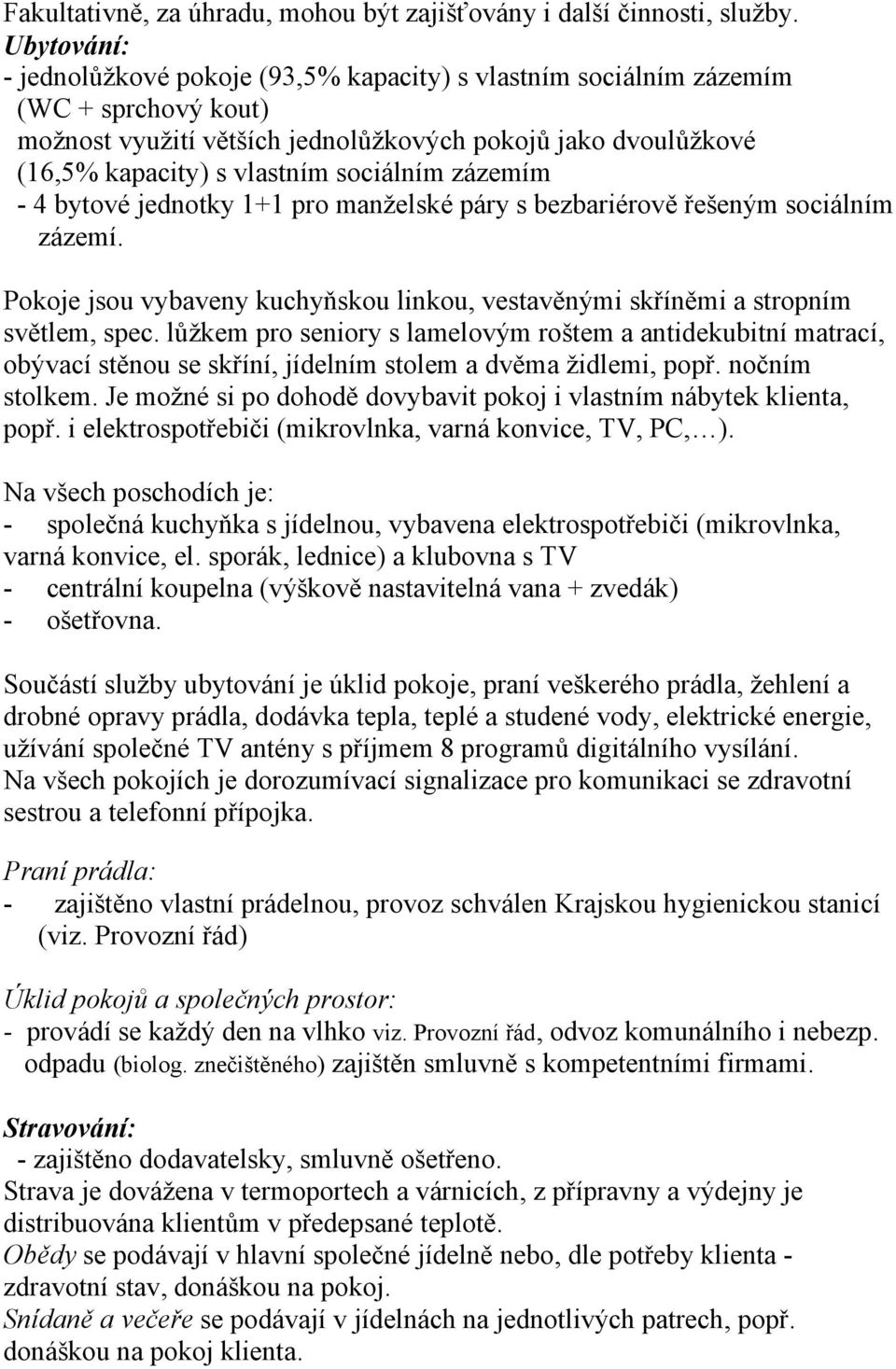 sociálním zázemím - 4 bytové jednotky 1+1 pro manželské páry s bezbariérově řešeným sociálním zázemí. Pokoje jsou vybaveny kuchyňskou linkou, vestavěnými skříněmi a stropním světlem, spec.