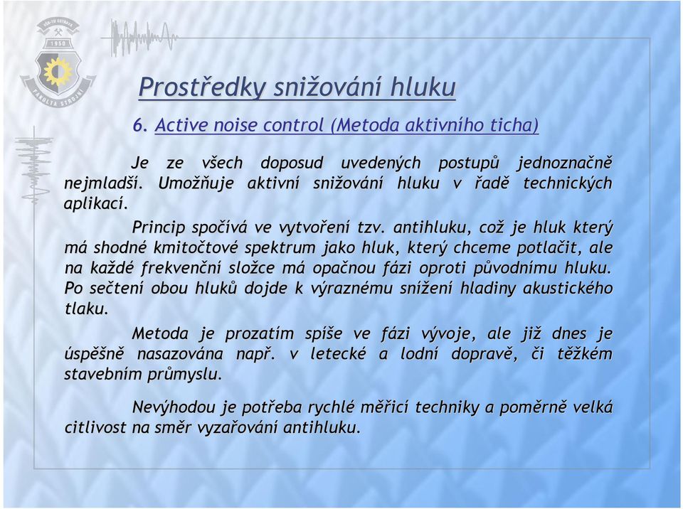 antihluku,, což je hluk který má shodné kmitočtov tové spektrum jako hluk, který chceme potlačit, ale na každé frekvenční složce mám opačnou fázi f oproti původnp vodnímu hluku.