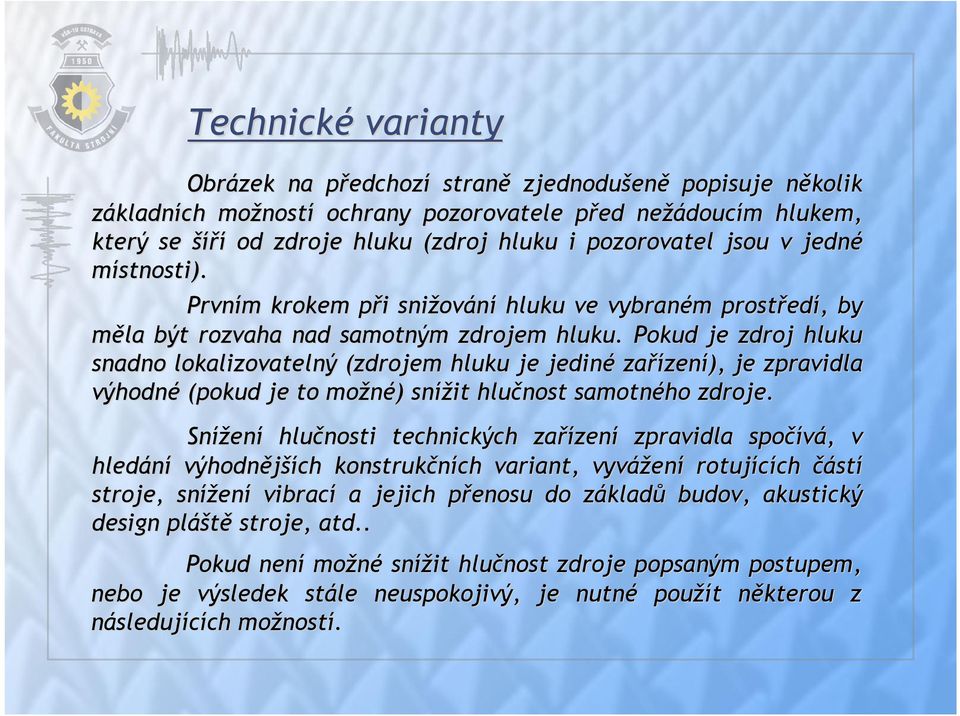 Pokud je zdroj hluku snadno lokalizovatelný (zdrojem hluku je jediné zařízen zení), je zpravidla výhodné (pokud je to možné) ) snížit hlučnost samotného zdroje.