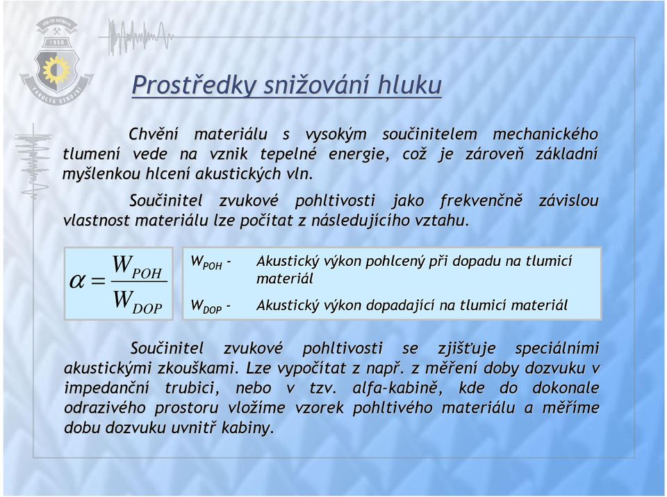 závislou α = W W POH DOP W POH - W DOP - Akustický výkon pohlcený při p i dopadu na tlumicí materiál Akustický výkon dopadající na tlumicí materiál Součinitel zvukové pohltivosti