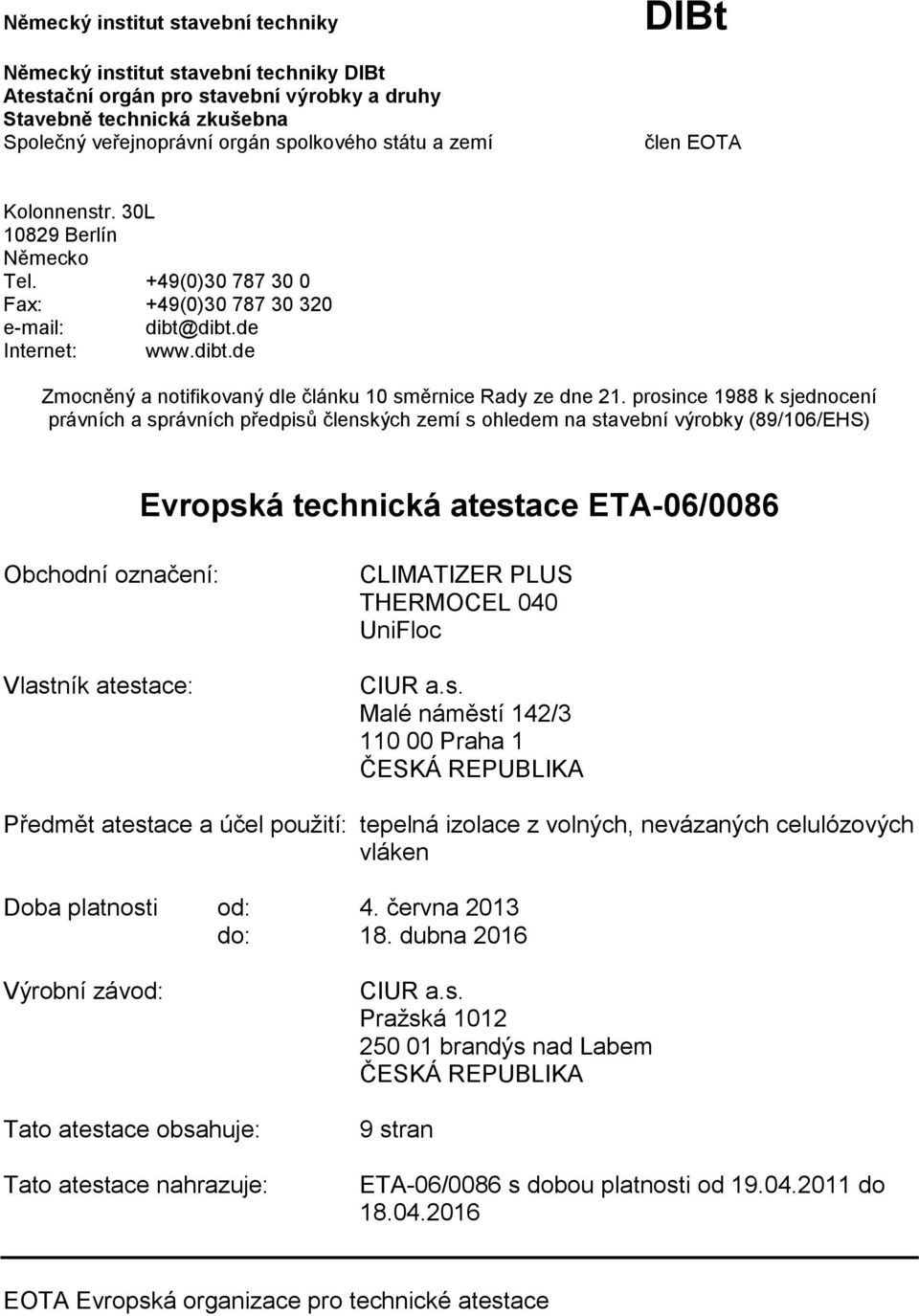 prosince 1988 k sjednocení právních a správních předpisů členských zemí s ohledem na stavební výrobky (89/106/EHS) Evropská technická atestace ETA-06/0086 Obchodní označení: Vlastník atestace: