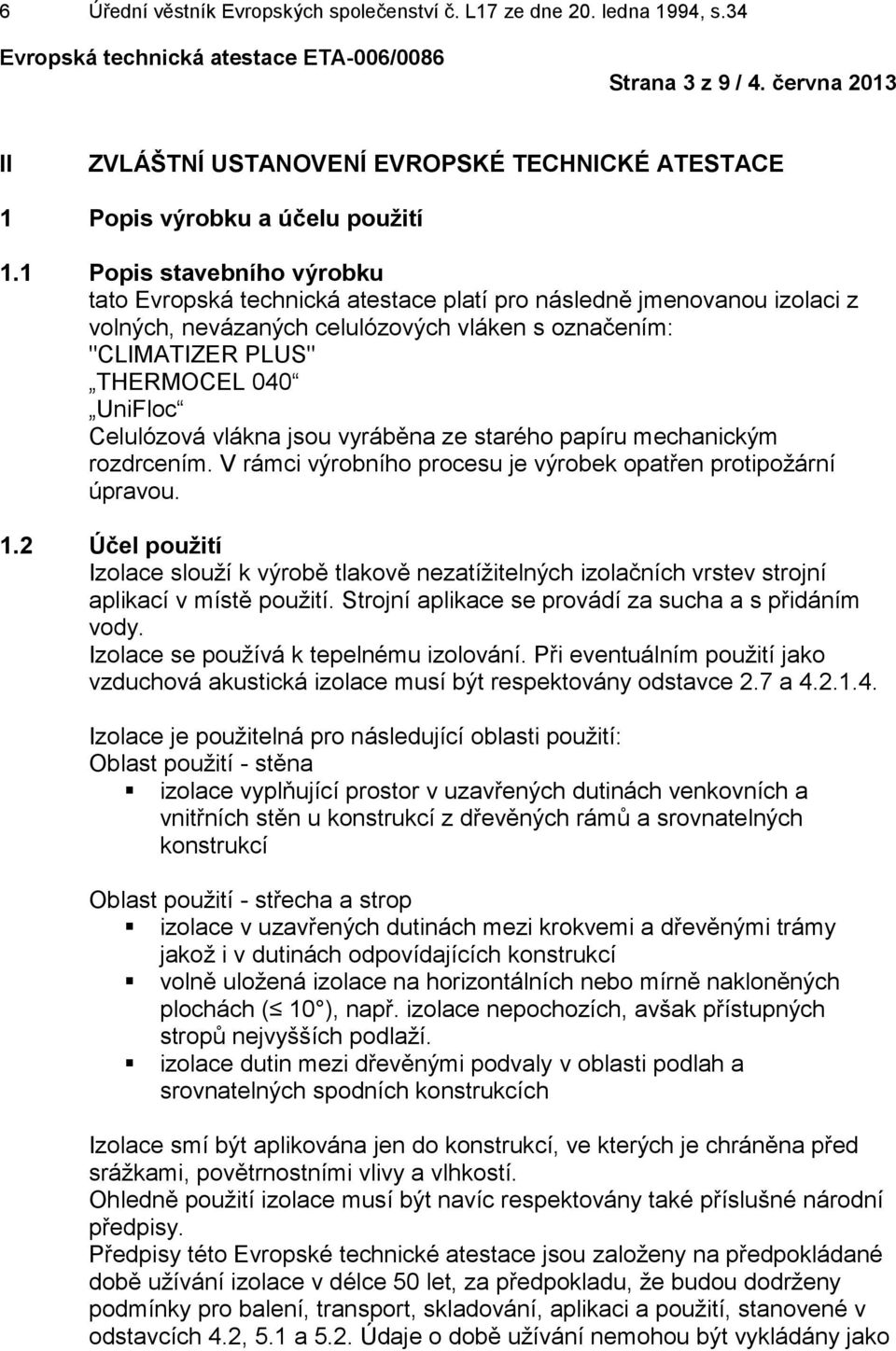 Celulózová vlákna jsou vyráběna ze starého papíru mechanickým rozdrcením. V rámci výrobního procesu je výrobek opatřen protipožární úpravou. 1.