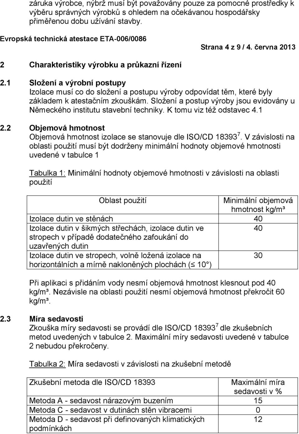 Složení a postup výroby jsou evidovány u Německého institutu stavební techniky. K tomu viz též odstavec 4.1 2.2 Objemová hmotnost Objemová hmotnost izolace se stanovuje dle ISO/CD 18393 7.