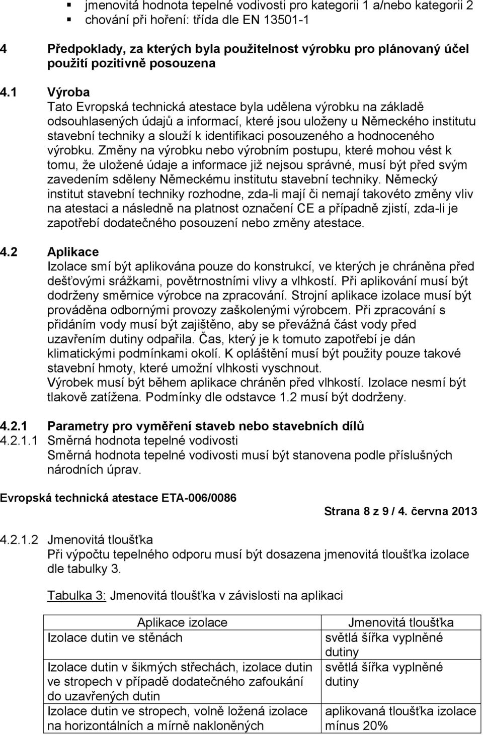 1 Výroba Tato Evropská technická atestace byla udělena výrobku na základě odsouhlasených údajů a informací, které jsou uloženy u Německého institutu stavební techniky a slouží k identifikaci