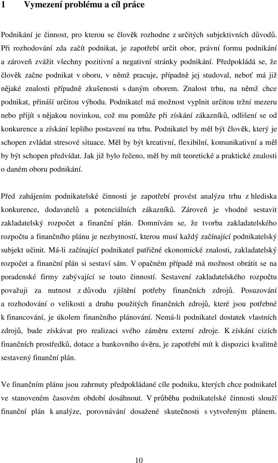 Předpokládá se, že člověk začne podnikat v oboru, v němž pracuje, případně jej studoval, neboť má již nějaké znalosti případně zkušenosti s daným oborem.