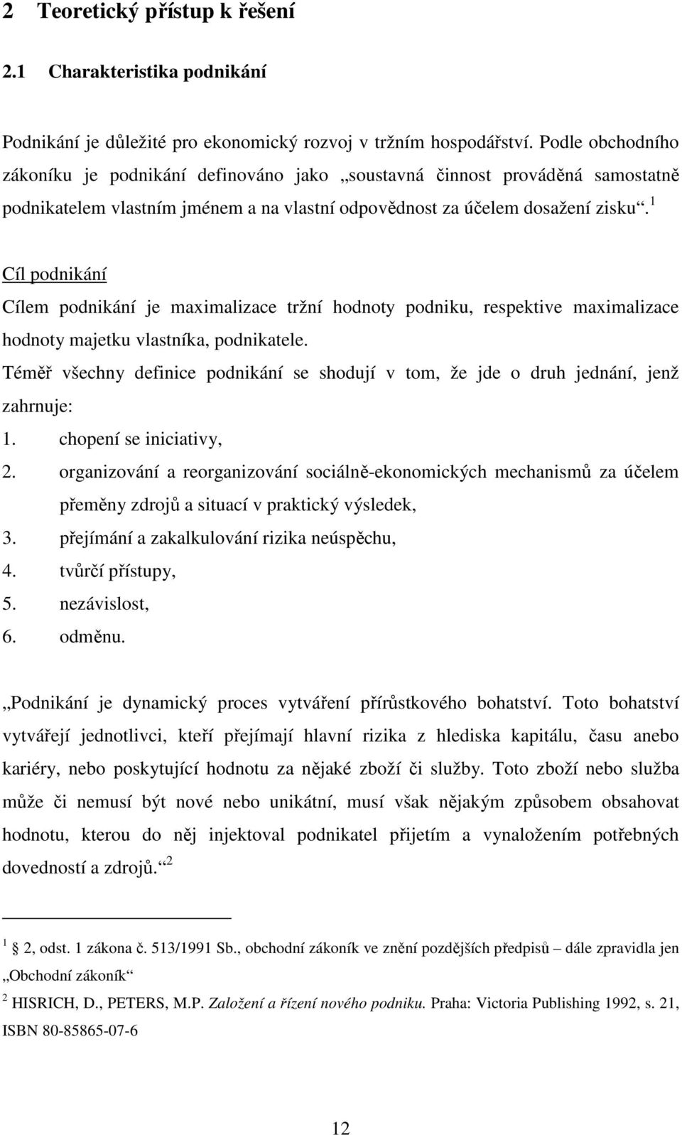 1 Cíl podnikání Cílem podnikání je maximalizace tržní hodnoty podniku, respektive maximalizace hodnoty majetku vlastníka, podnikatele.