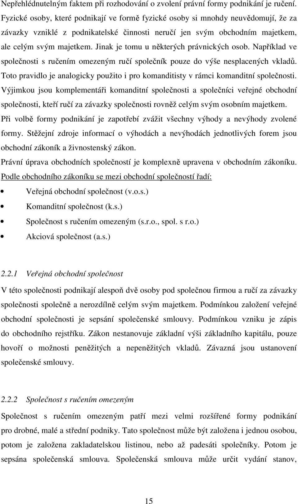 Jinak je tomu u některých právnických osob. Například ve společnosti s ručením omezeným ručí společník pouze do výše nesplacených vkladů.