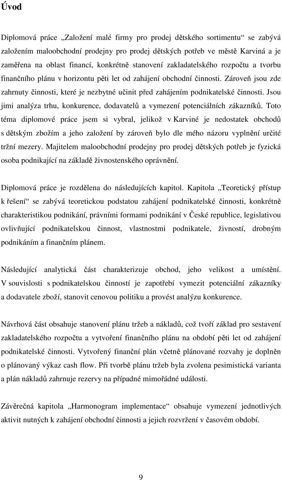 Zároveň jsou zde zahrnuty činnosti, které je nezbytné učinit před zahájením podnikatelské činnosti. Jsou jimi analýza trhu, konkurence, dodavatelů a vymezení potenciálních zákazníků.