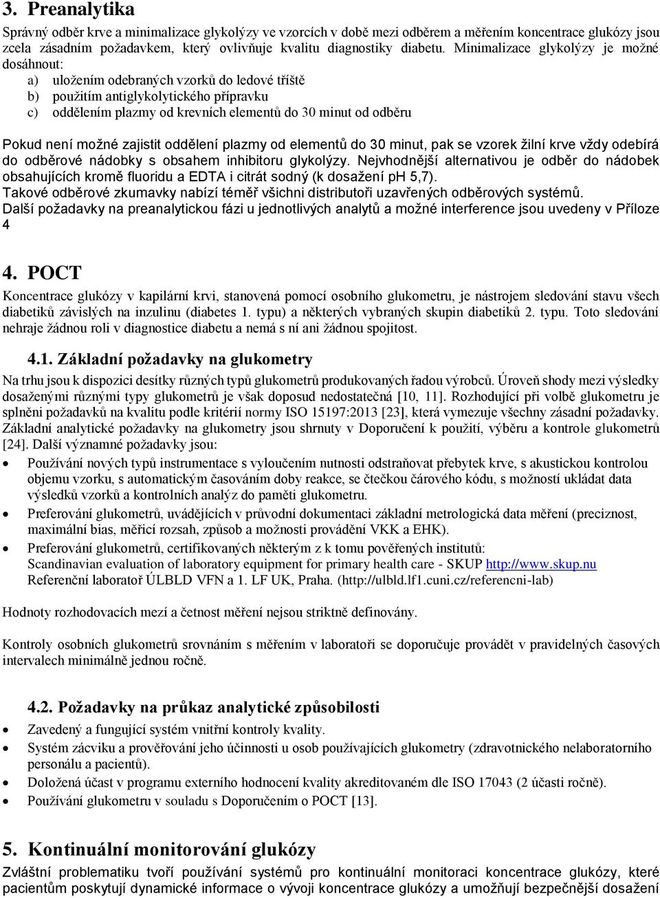 není možné zajistit oddělení plazmy od elementů do 30 minut, pak se vzorek žilní krve vždy odebírá do odběrové nádobky s obsahem inhibitoru glykolýzy.