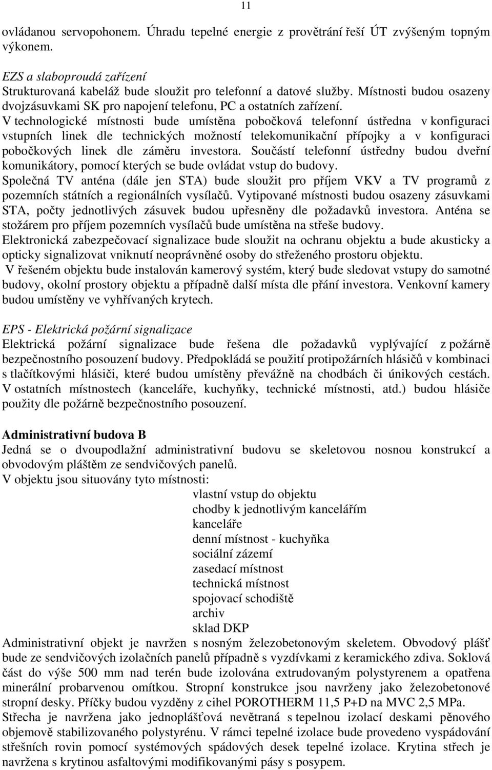 V technologické místnosti bude umístěna pobočková telefonní ústředna v konfiguraci vstupních linek dle technických možností telekomunikační přípojky a v konfiguraci pobočkových linek dle záměru