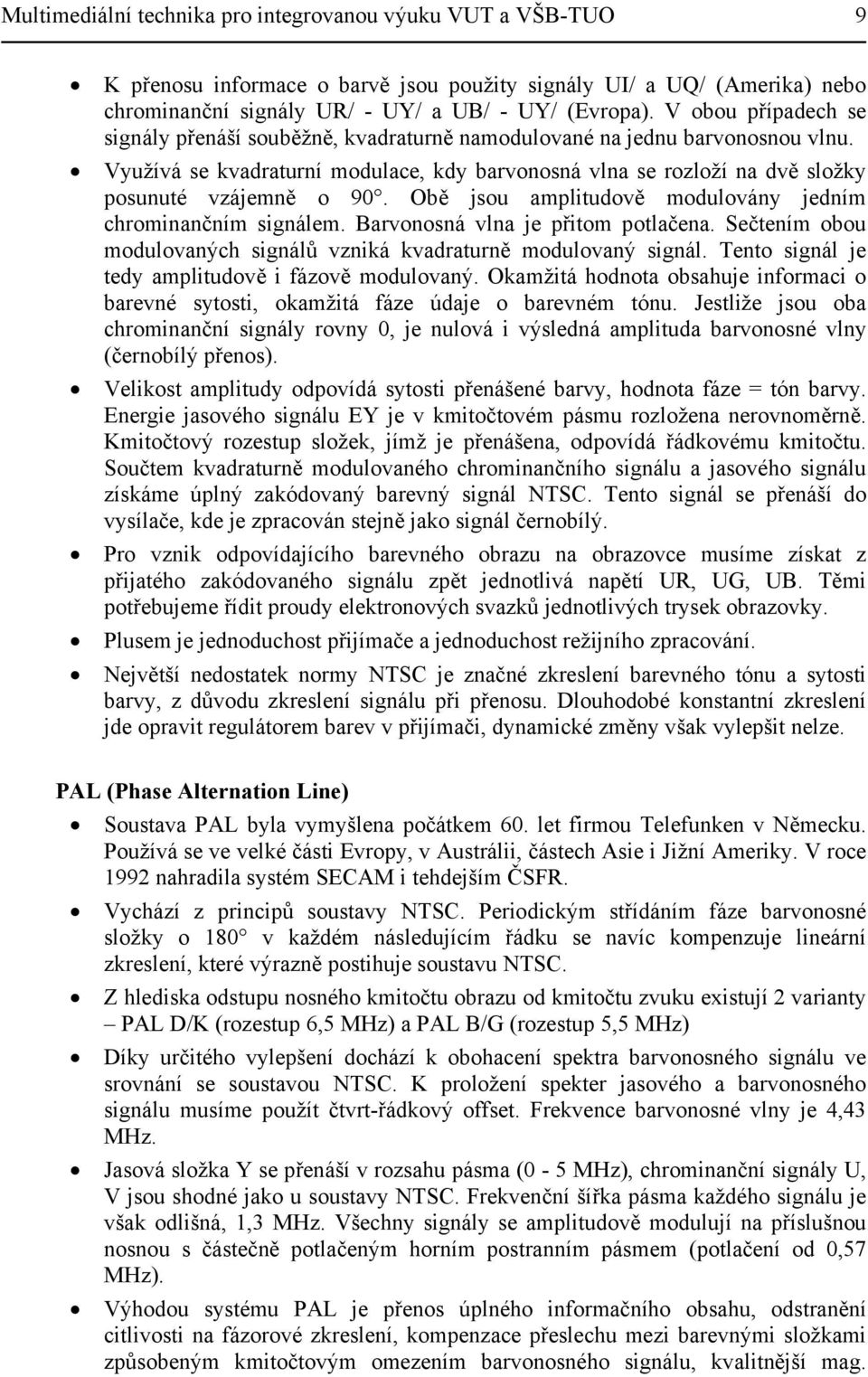 Obě jsou amplitudově modulovány jedním chrominančním signálem. Barvonosná vlna je přitom potlačena. Sečtením obou modulovaných signálů vzniká kvadraturně modulovaný signál.