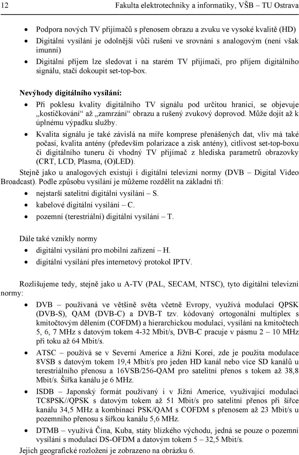 Nevýhody digitálního vysílání: Při poklesu kvality digitálního TV signálu pod určitou hranici, se objevuje kostičkování až zamrzání obrazu a rušený zvukový doprovod.