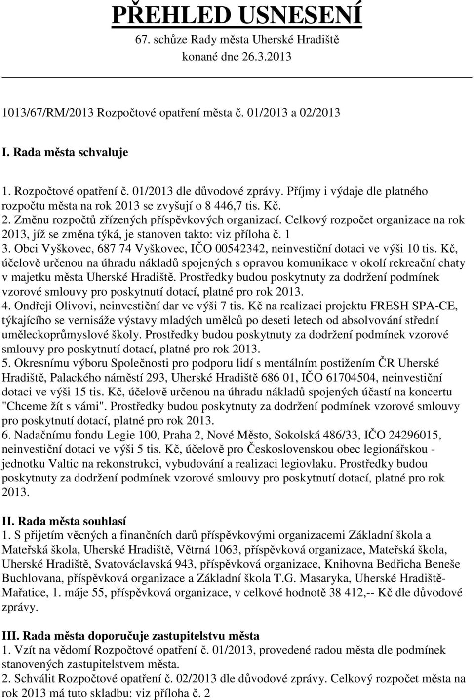 Celkový rozpočet organizace na rok 2013, jíž se změna týká, je stanoven takto: viz příloha č. 1 3. Obci Vyškovec, 687 74 Vyškovec, IČO 00542342, neinvestiční dotaci ve výši 10 tis.