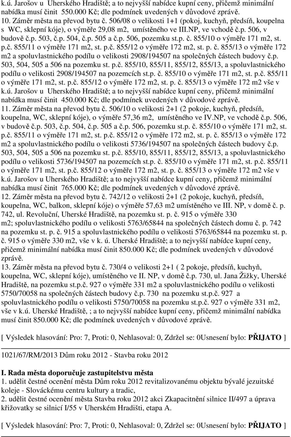 p. č. 855/10 o výměře 171 m2, st. p.č. 855/11 o výměře 171 m2, st. p.č. 855/12 o výměře 172 m2, st. p. č. 855/13 o výměře 172 m2 a spoluvlastnického podílu o velikosti 2908/194507 na společných částech budovy č.