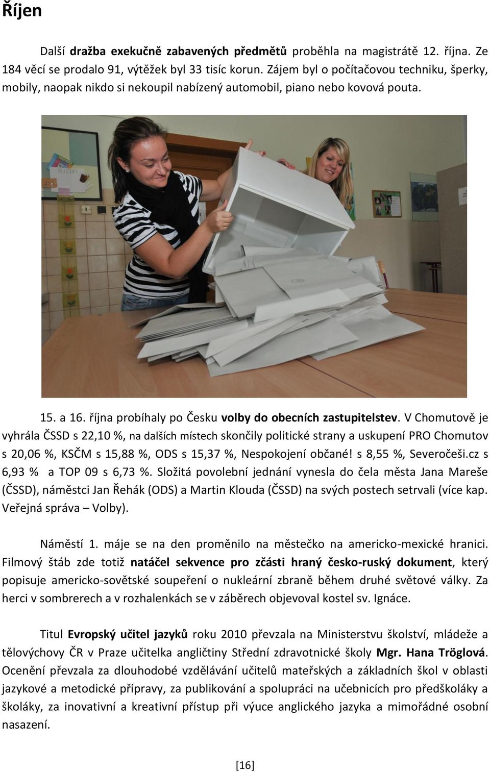 V Chomutově je vyhrála ČSSD s 22,10 %, na dalších místech skončily politické strany a uskupení PRO Chomutov s 20,06 %, KSČM s 15,88 %, ODS s 15,37 %, Nespokojení občané! s 8,55 %, Severočeši.