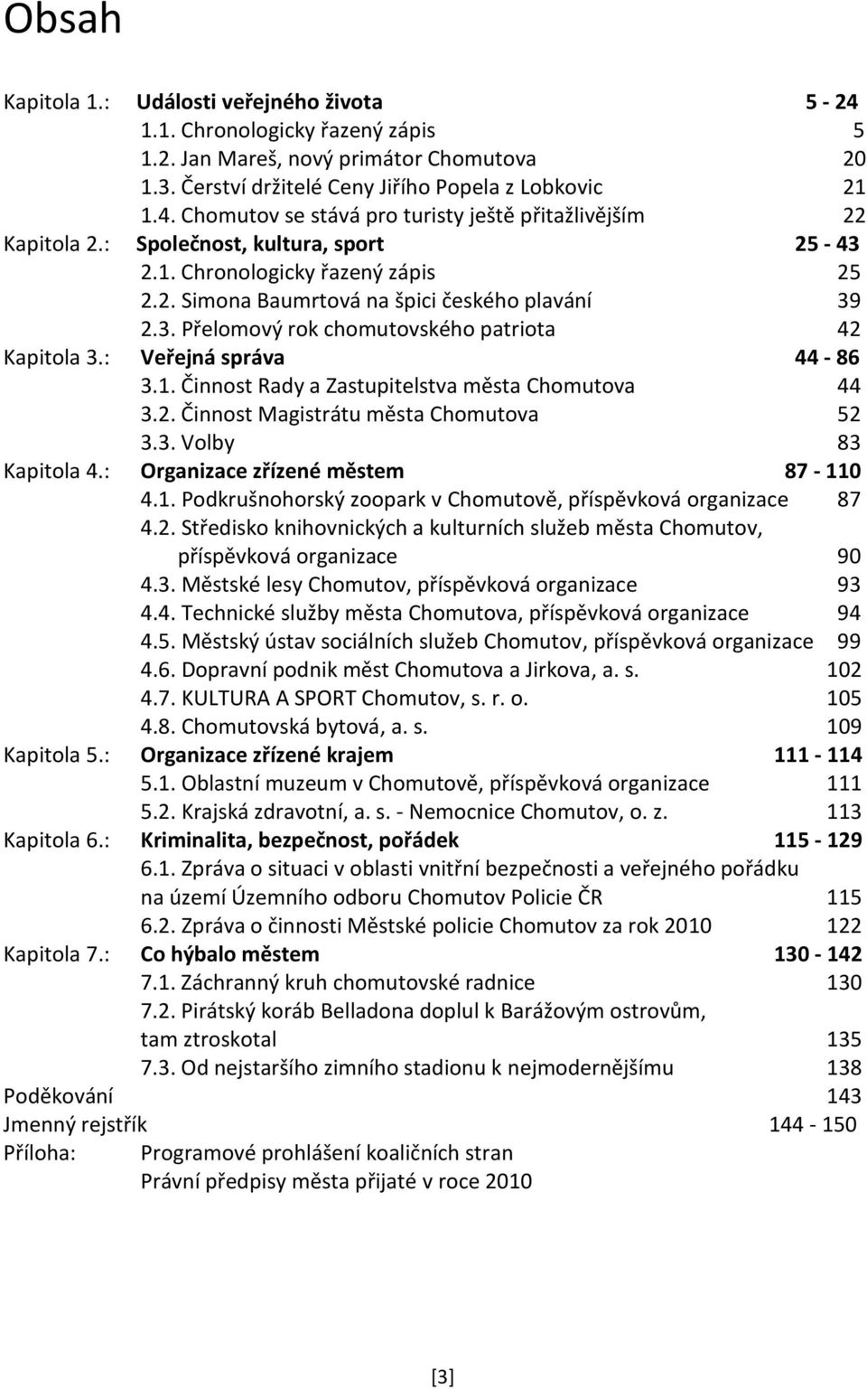 : Veřejná správa 44-86 3.1. Činnost Rady a Zastupitelstva města Chomutova 44 3.2. Činnost Magistrátu města Chomutova 52 3.3. Volby 83 Kapitola 4.: Organizace zřízené městem 87-110 4.1. Podkrušnohorský zoopark v Chomutově, příspěvková organizace 87 4.