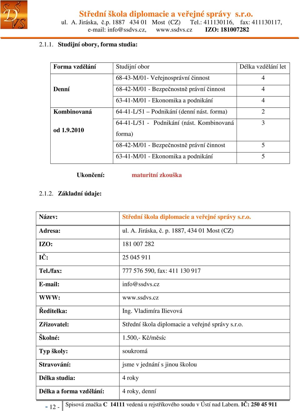 2010 forma) 68-42-M/01 - Bezpečnostně právní činnost 5 63-41-M/01 - Ekonomika a podnikání 5 Ukončení: maturitní zkouška 2.1.2. Základní údaje: Název: Adresa: Střední škola diplomacie a veřejné správy s.