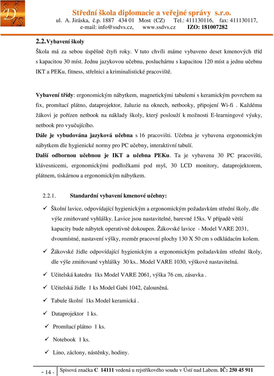 Vybavení třídy: ergonomickým nábytkem, magnetickými tabulemi s keramickým povrchem na fix, promítací plátno, dataprojektor, žaluzie na oknech, netbooky, připojení Wi-fi.