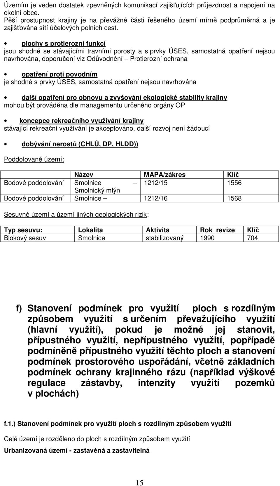 plochy s protierozní funkcí jsou shodné se stávajícími travními porosty a s prvky ÚSES, samostatná opatření nejsou navrhována, doporučení viz Odůvodnění Protierozní ochrana opatření proti povodním je