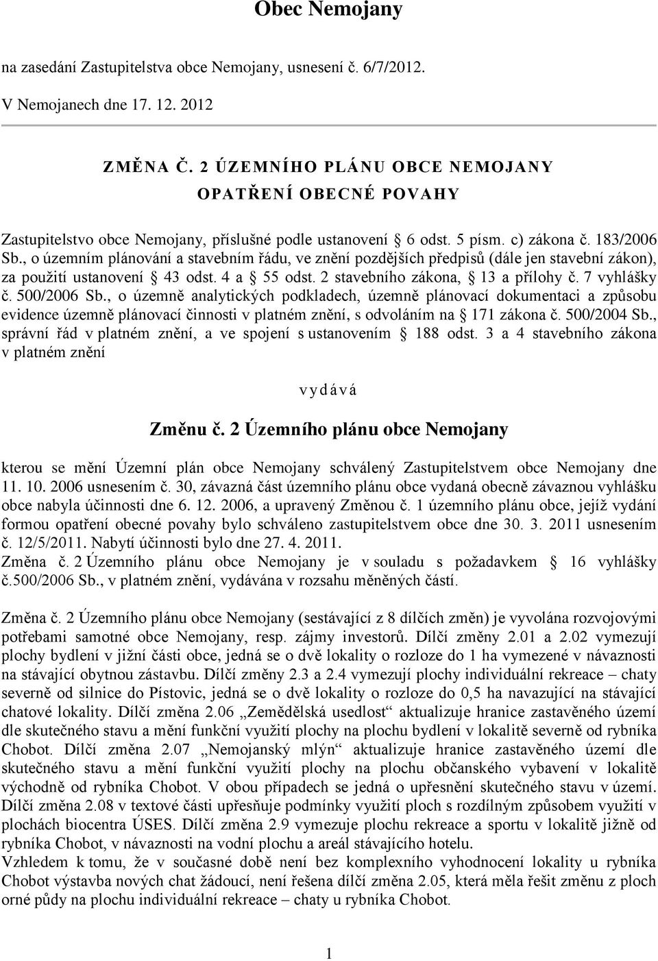 , o územním plánování a stavebním řádu, ve znění pozdějších předpisů (dále jen stavební zákon), za použití ustanovení 43 odst. 4 a 55 odst. 2 stavebního zákona, 13 a přílohy č. 7 vyhlášky č.