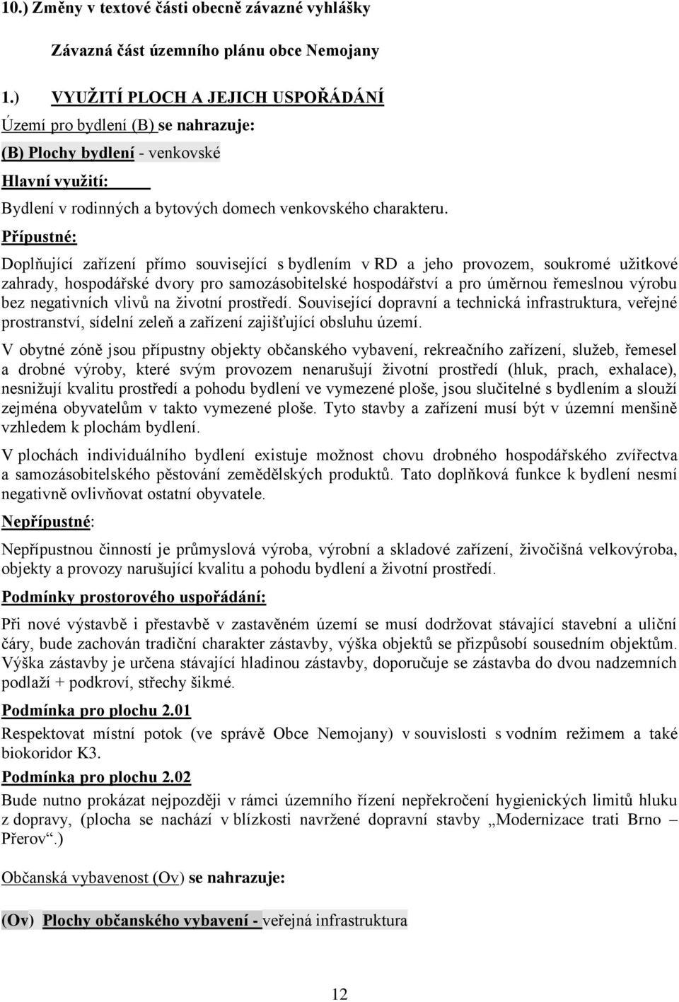 Přípustné: Doplňující zařízení přímo související s bydlením v RD a jeho provozem, soukromé užitkové zahrady, hospodářské dvory pro samozásobitelské hospodářství a pro úměrnou řemeslnou výrobu bez