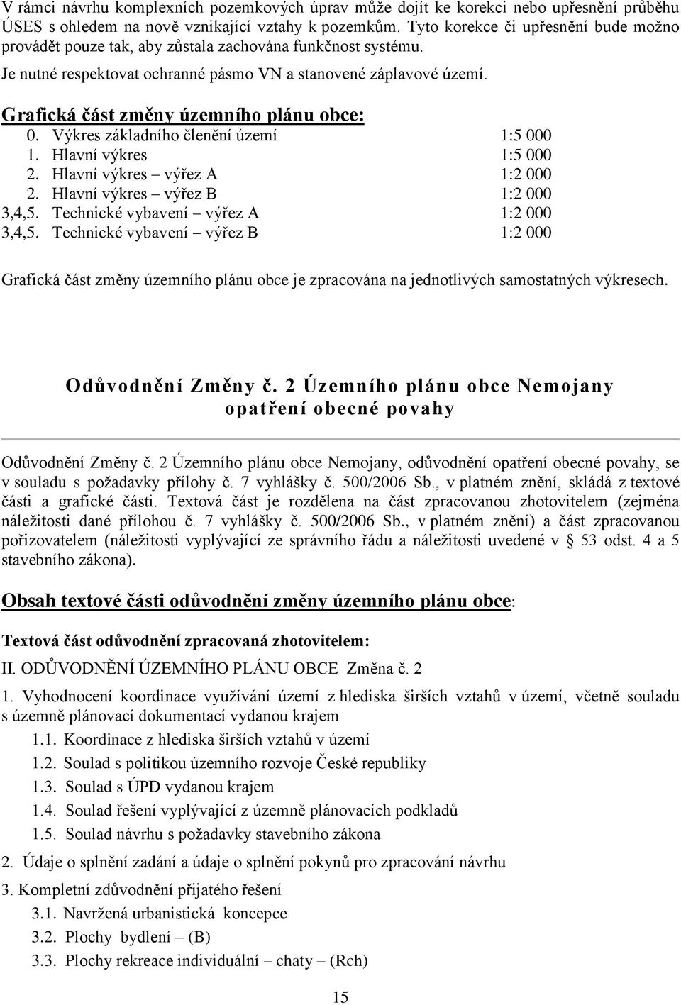 Grafická část změny územního plánu obce: 0. Výkres základního členění území 1:5 000 1. Hlavní výkres 1:5 000 2. Hlavní výkres výřez A 1:2 000 2. Hlavní výkres výřez B 1:2 000 3,4,5.