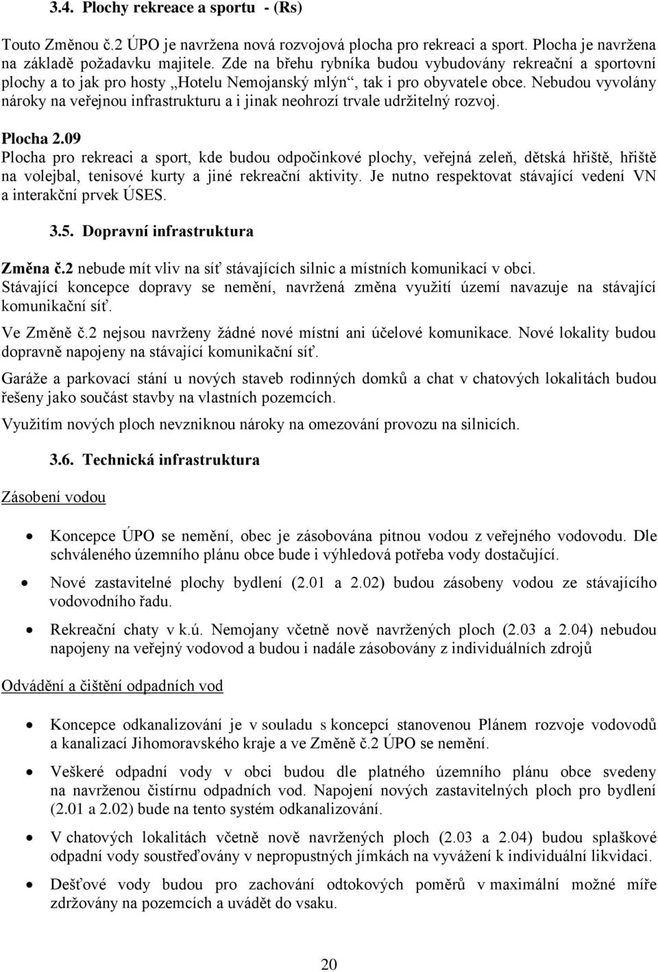 Nebudou vyvolány nároky na veřejnou infrastrukturu a i jinak neohrozí trvale udržitelný rozvoj. Plocha 2.