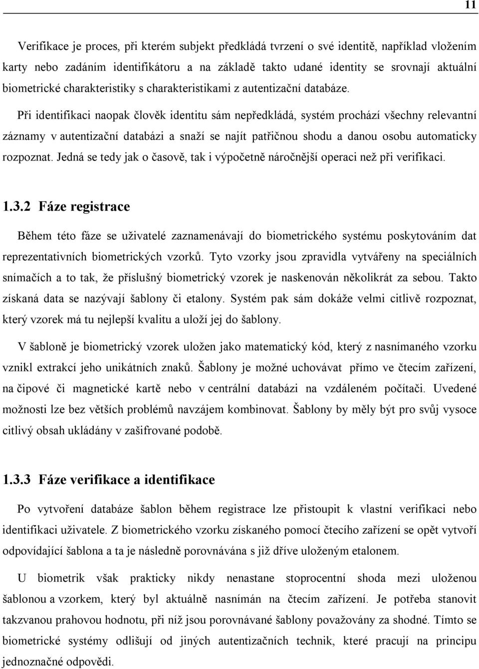 Při identifikaci naopak člověk identitu sám nepředkládá, systém prochází všechny relevantní záznamy v autentizační databázi a snaží se najít patřičnou shodu a danou osobu automaticky rozpoznat.