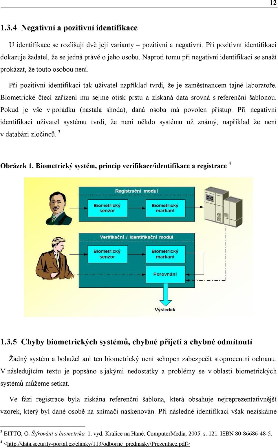 Biometrické čtecí zařízení mu sejme otisk prstu a získaná data srovná s referenční šablonou. Pokud je vše v pořádku (nastala shoda), daná osoba má povolen přístup.