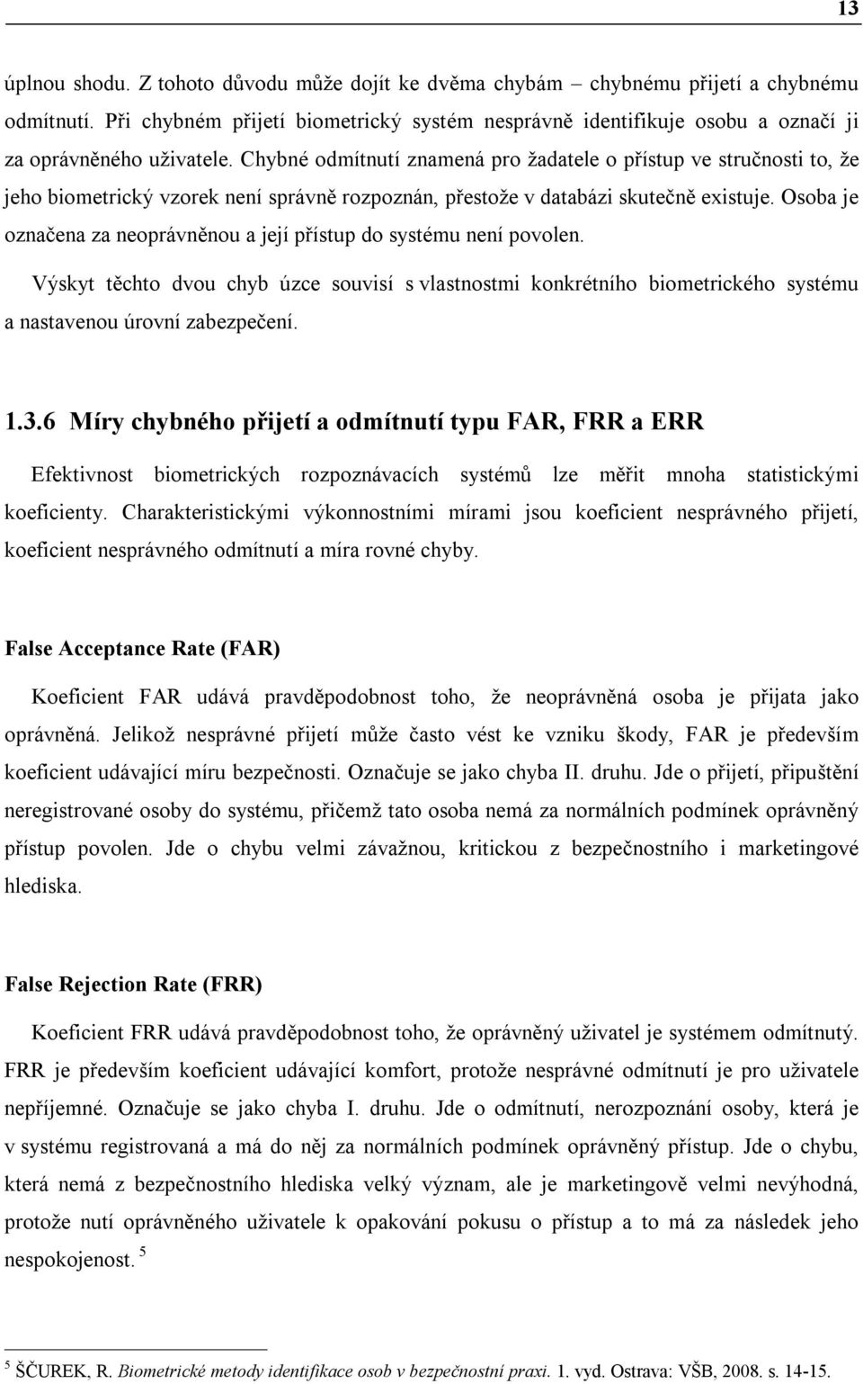 Chybné odmítnutí znamená pro žadatele o přístup ve stručnosti to, že jeho biometrický vzorek není správně rozpoznán, přestože v databázi skutečně existuje.