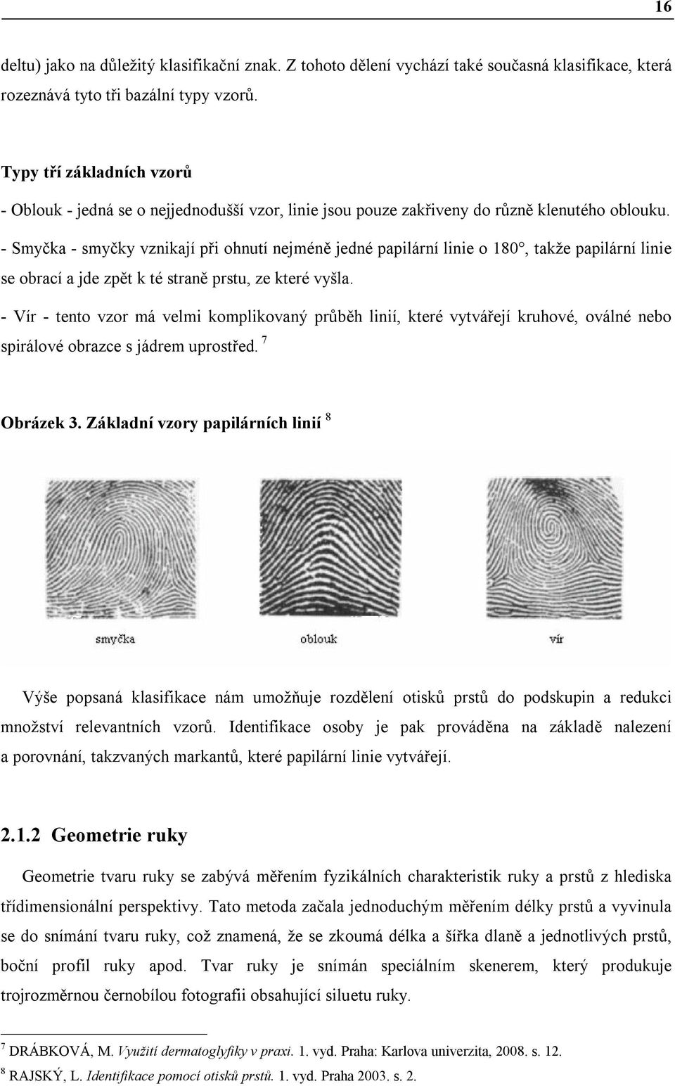 - Smyčka - smyčky vznikají při ohnutí nejméně jedné papilární linie o 180, takže papilární linie se obrací a jde zpět k té straně prstu, ze které vyšla.