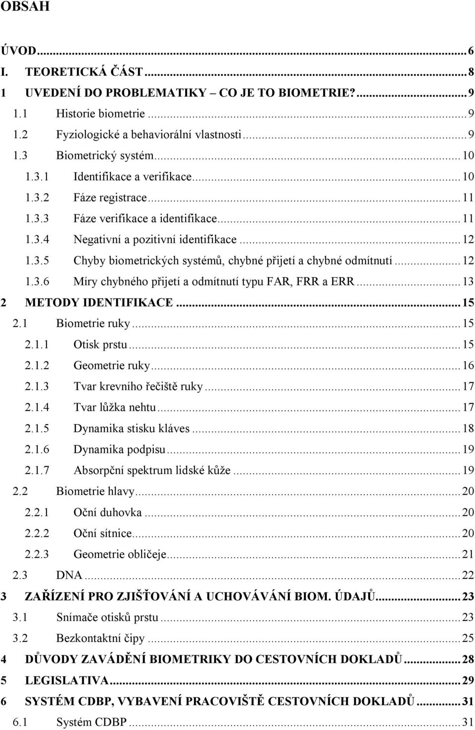 ..13 2 METODY IDENTIFIKACE...15 2.1 Biometrie ruky...15 2.1.1 Otisk prstu...15 2.1.2 Geometrie ruky...16 2.1.3 Tvar krevního řečiště ruky...17 2.1.4 Tvar lůžka nehtu...17 2.1.5 Dynamika stisku kláves.