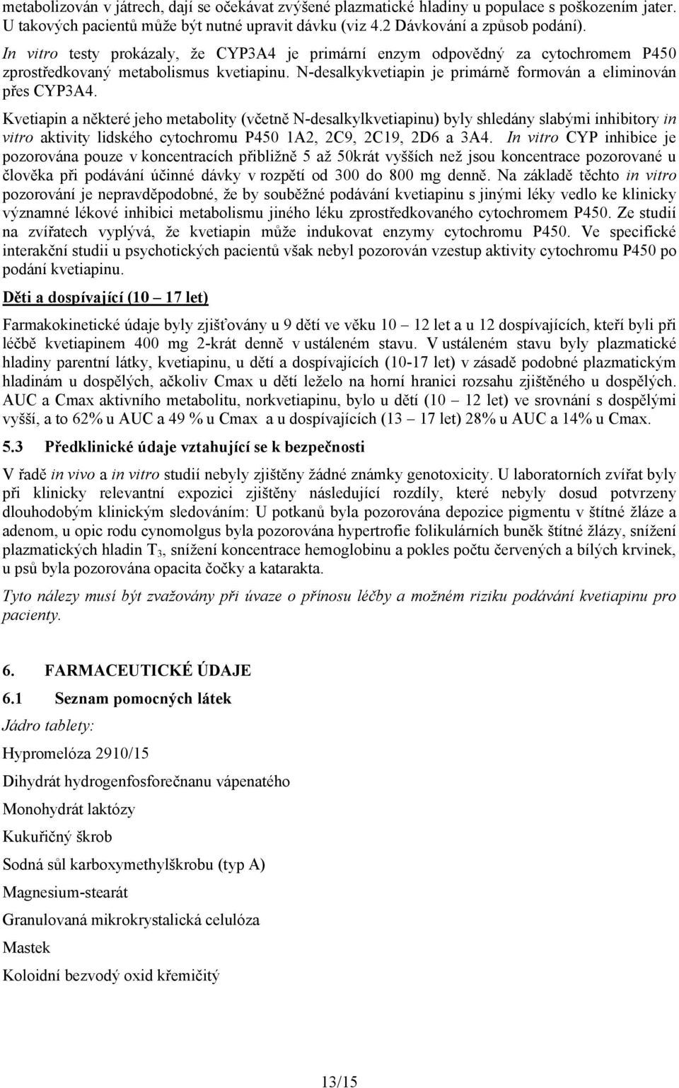 Kvetiapin a některé jeho metabolity (včetně N-desalkylkvetiapinu) byly shledány slabými inhibitory in vitro aktivity lidského cytochromu P450 1A2, 2C9, 2C19, 2D6 a 3A4.