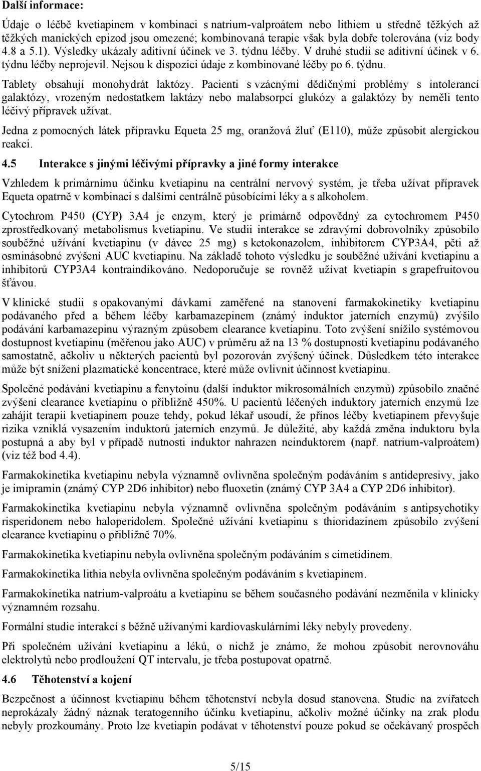 Pacienti s vzácnými dědičnými problémy s intolerancí galaktózy, vrozeným nedostatkem laktázy nebo malabsorpcí glukózy a galaktózy by neměli tento léčivý přípravek užívat.