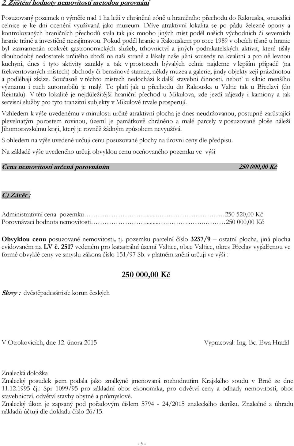 Dříve atraktivní lokalita se po pádu železné opony a kontrolovaných hraničních přechodů stala tak jak mnoho jiných míst podél našich východních či severních hranic tržně a investičně nezajímavou.