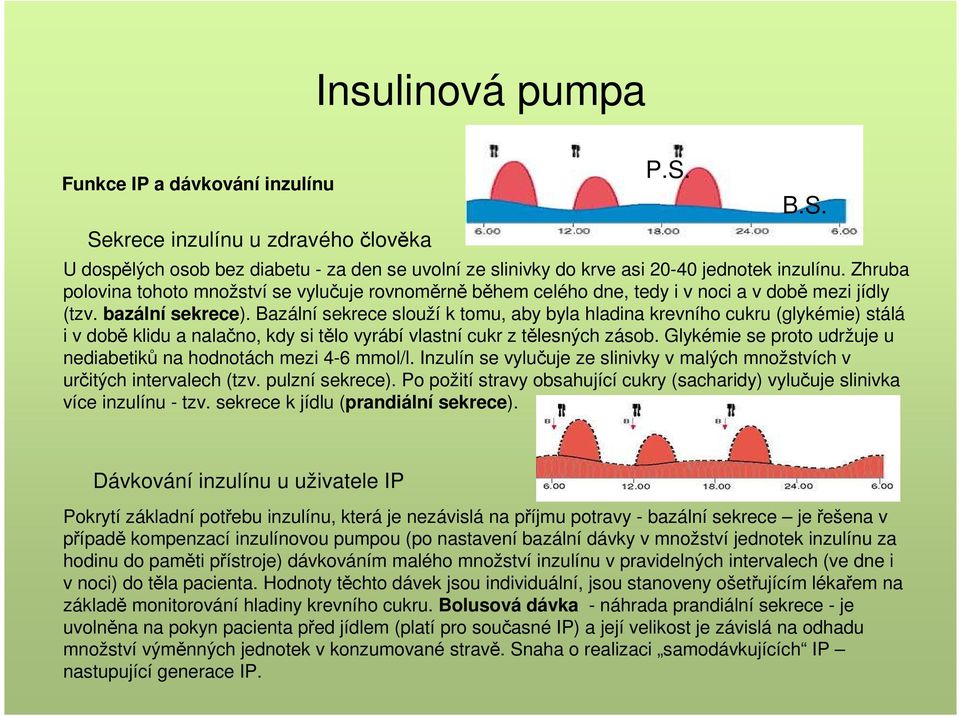 Bazální sekrece slouží k tomu, aby byla hladina krevního cukru (glykémie) stálá i v době klidu a nalačno, kdy si tělo vyrábí vlastní cukr z tělesných zásob.