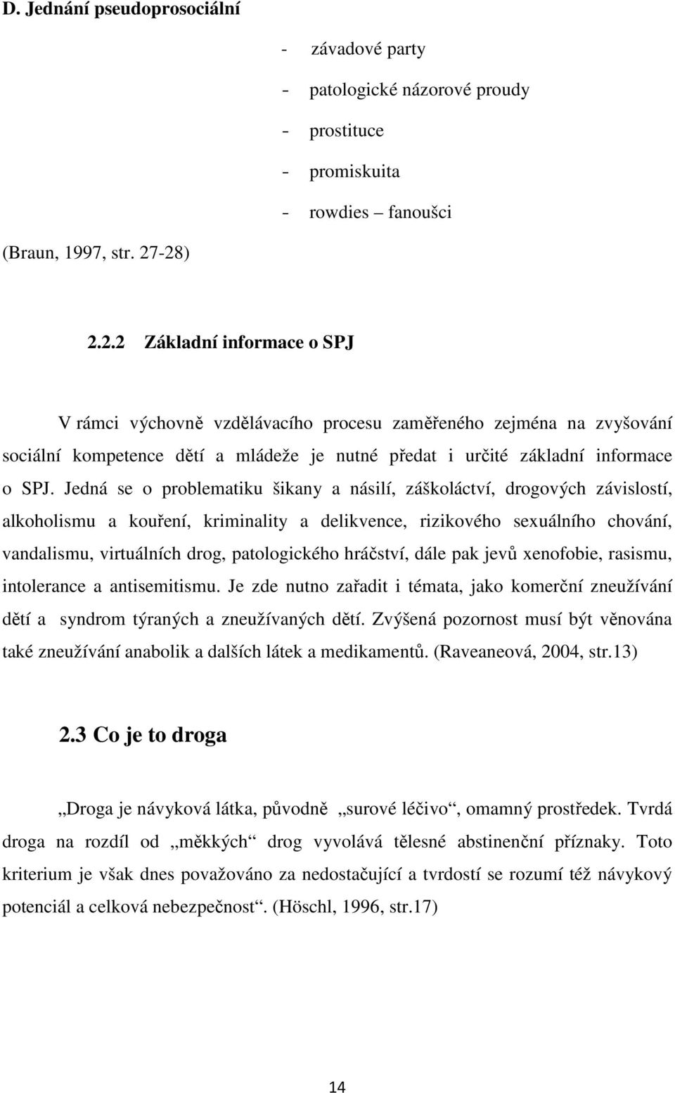 Jedná se o problematiku šikany a násilí, záškoláctví, drogových závislostí, alkoholismu a kouření, kriminality a delikvence, rizikového sexuálního chování, vandalismu, virtuálních drog, patologického