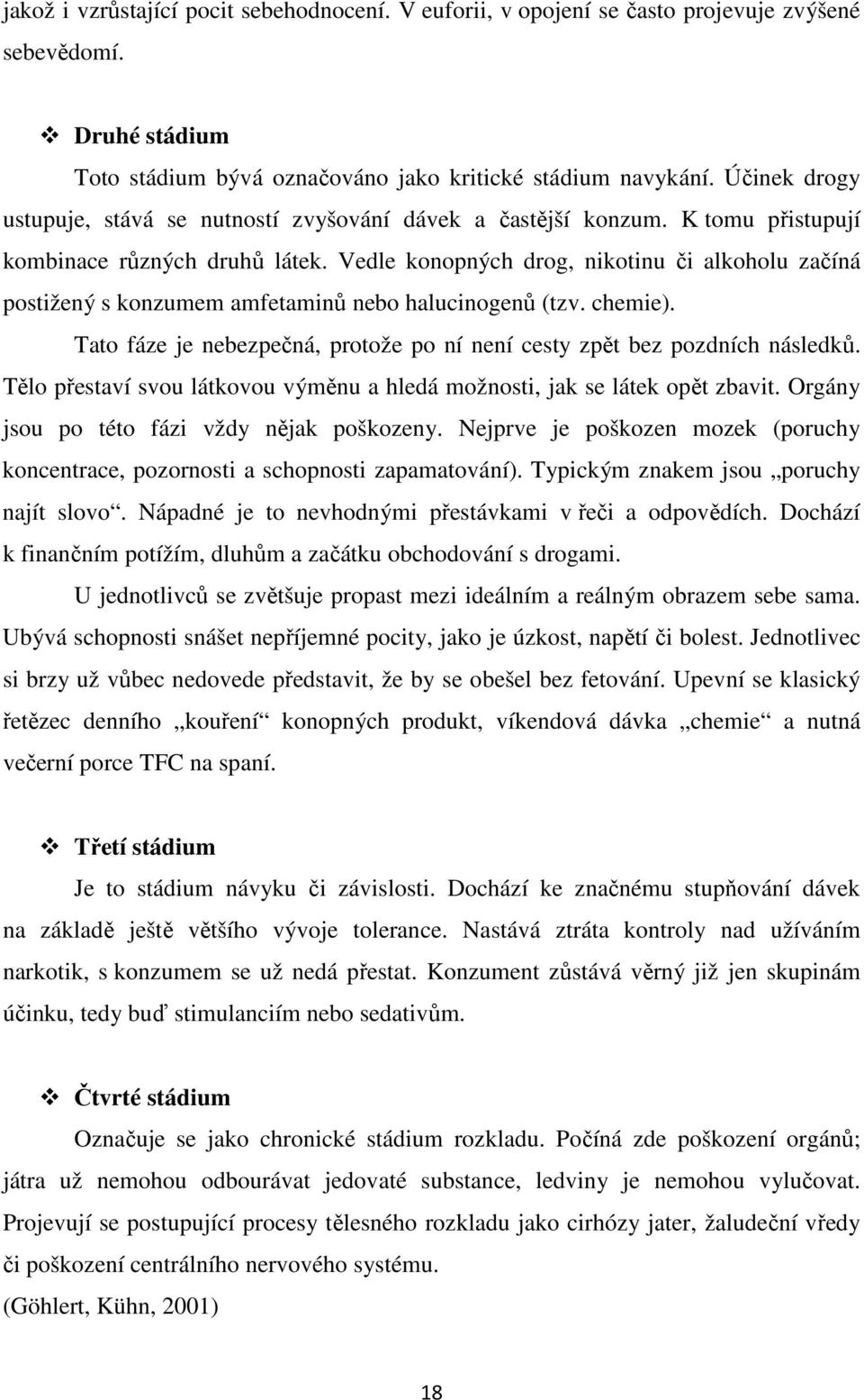 Vedle konopných drog, nikotinu či alkoholu začíná postižený s konzumem amfetaminů nebo halucinogenů (tzv. chemie). Tato fáze je nebezpečná, protože po ní není cesty zpět bez pozdních následků.