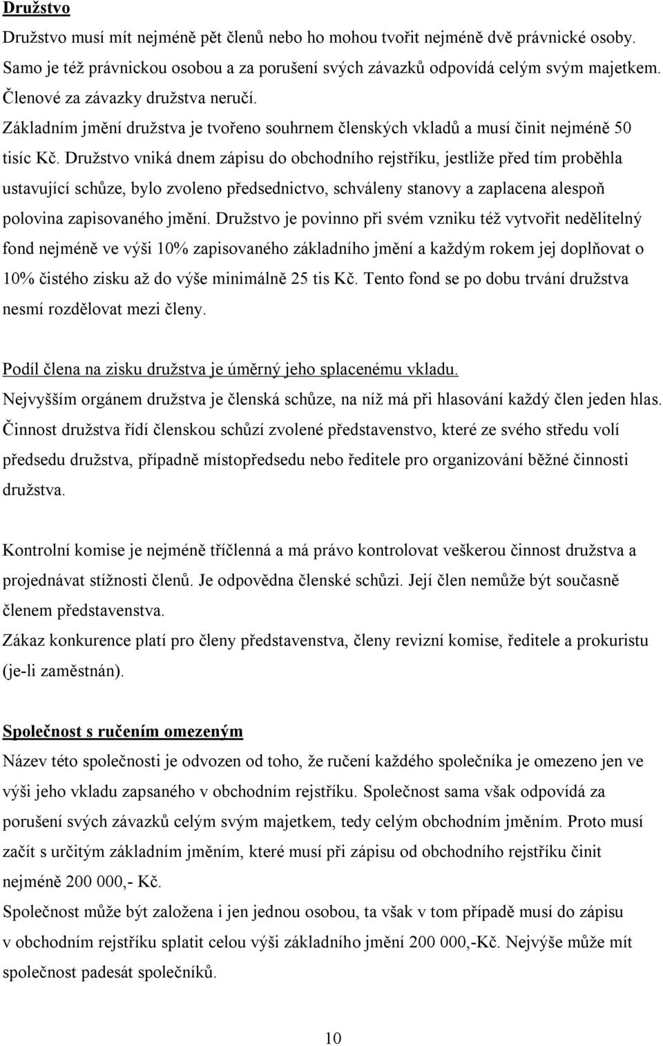 Družstvo vniká dnem zápisu do obchodního rejstříku, jestliže před tím proběhla ustavující schůze, bylo zvoleno předsednictvo, schváleny stanovy a zaplacena alespoň polovina zapisovaného jmění.