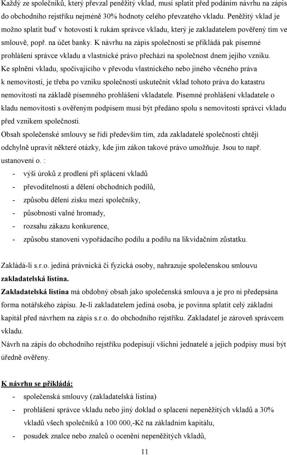 K návrhu na zápis společnosti se přikládá pak písemné prohlášení správce vkladu a vlastnické právo přechází na společnost dnem jejího vzniku.