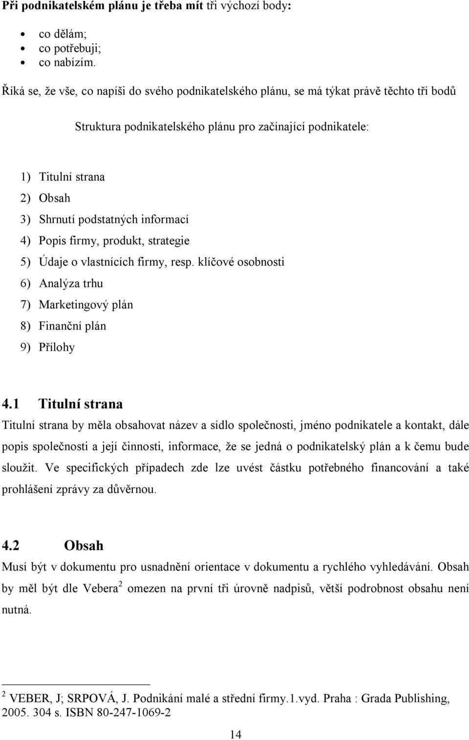 podstatných informací 4) Popis firmy, produkt, strategie 5) Údaje o vlastnících firmy, resp. klíčové osobnosti 6) Analýza trhu 7) Marketingový plán 8) Finanční plán 9) Přílohy 4.