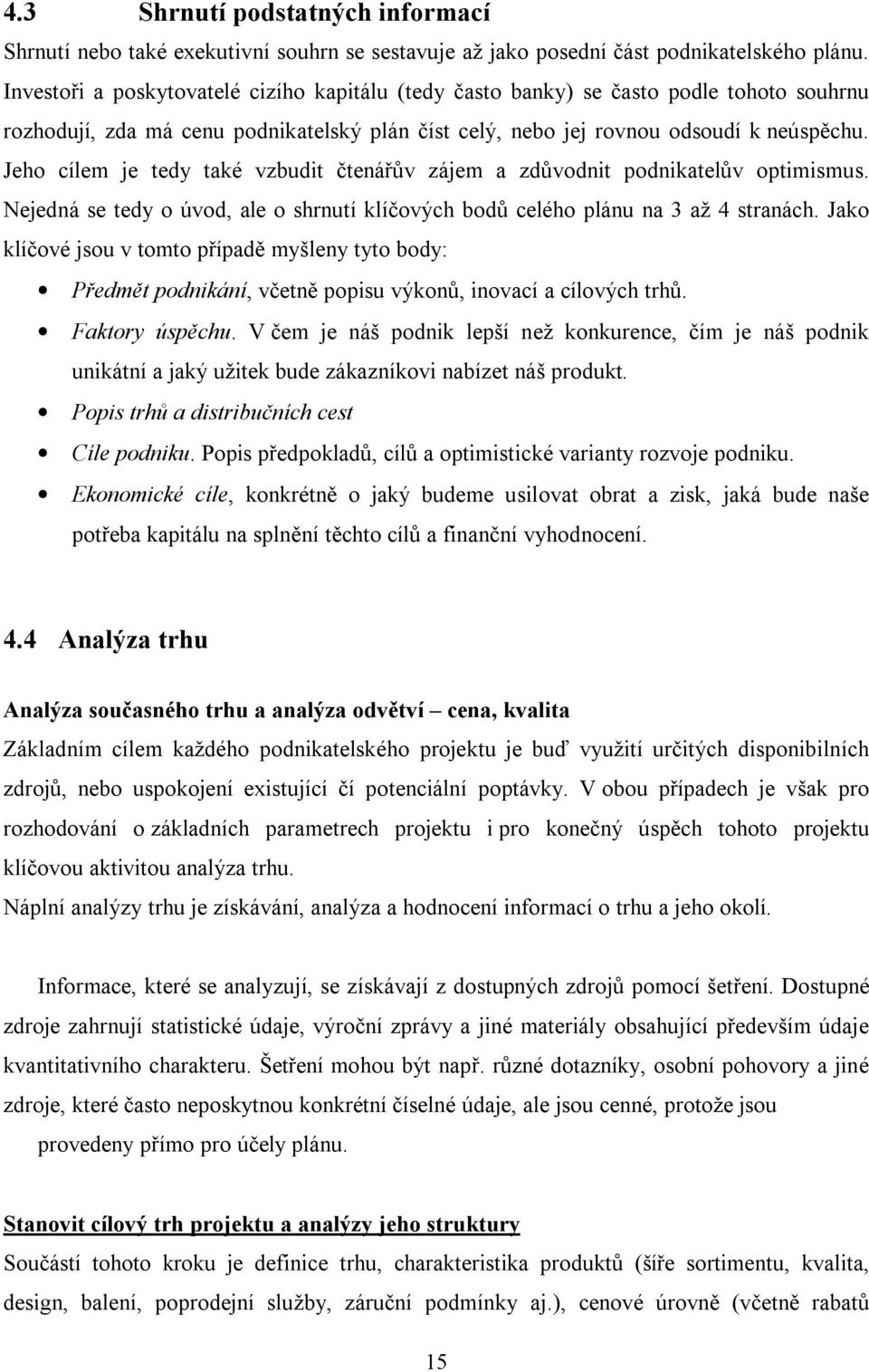 Jeho cílem je tedy také vzbudit čtenářův zájem a zdůvodnit podnikatelův optimismus. Nejedná se tedy o úvod, ale o shrnutí klíčových bodů celého plánu na 3 až 4 stranách.