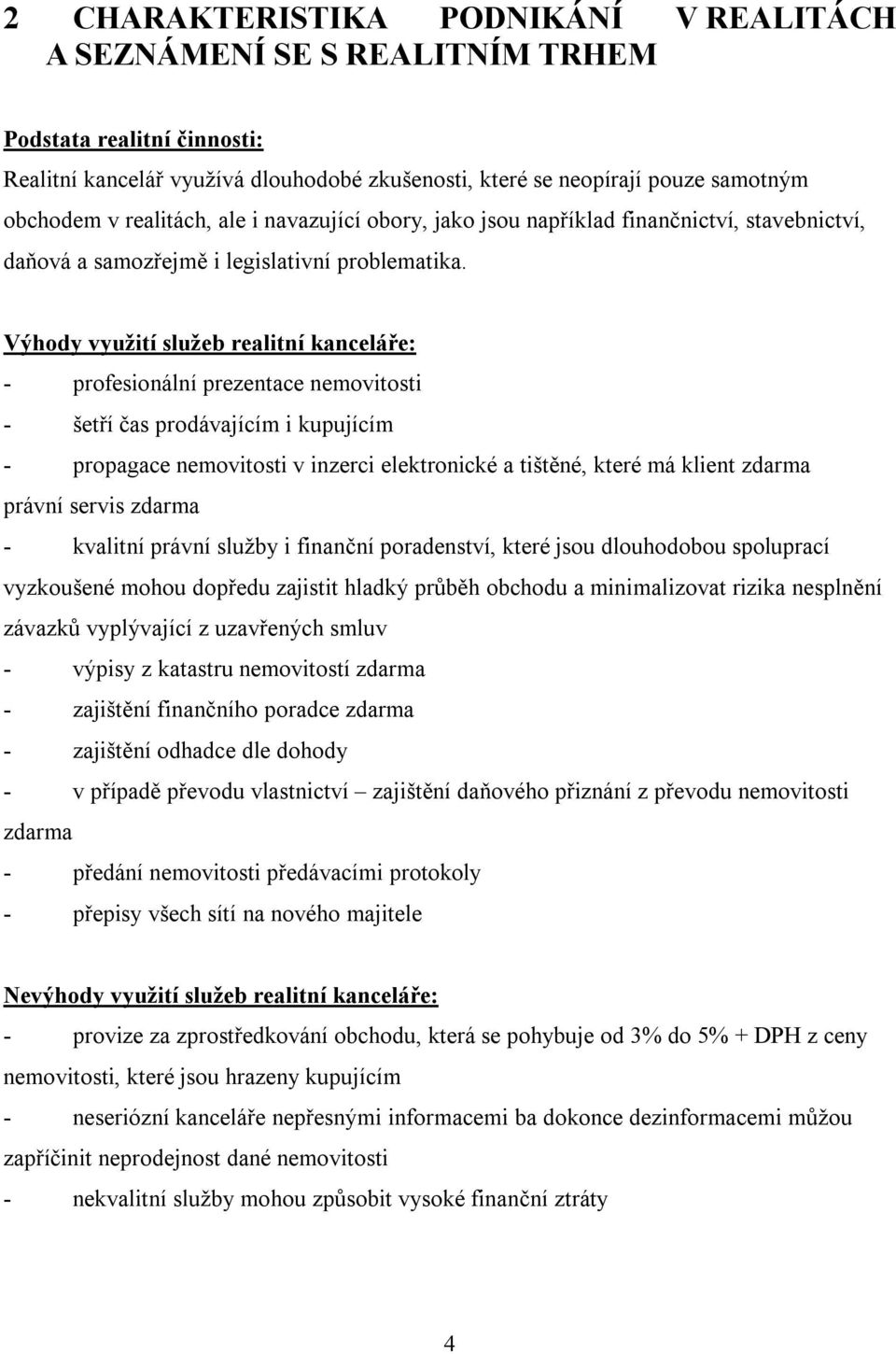 Výhody využití služeb realitní kanceláře: - profesionální prezentace nemovitosti - šetří čas prodávajícím i kupujícím - propagace nemovitosti v inzerci elektronické a tištěné, které má klient zdarma