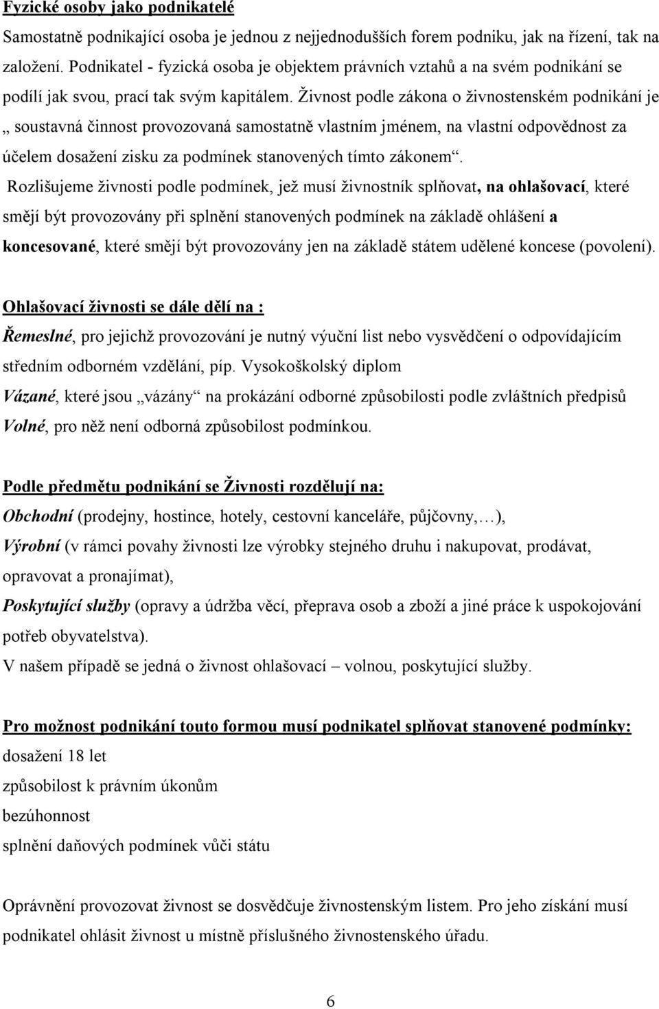 Živnost podle zákona o živnostenském podnikání je soustavná činnost provozovaná samostatně vlastním jménem, na vlastní odpovědnost za účelem dosažení zisku za podmínek stanovených tímto zákonem.