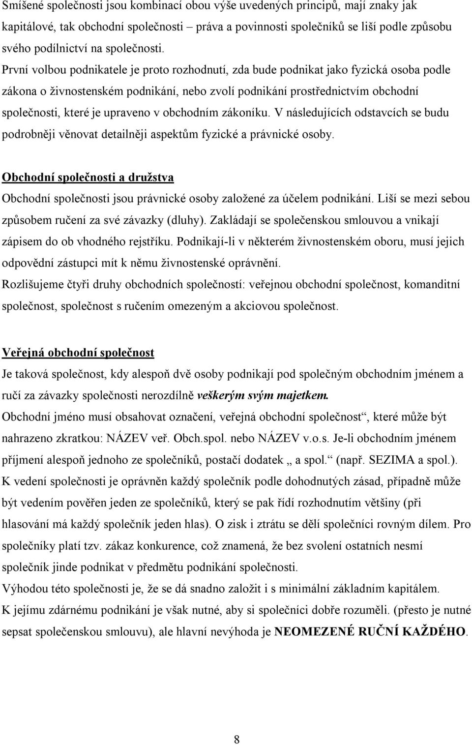 První volbou podnikatele je proto rozhodnutí, zda bude podnikat jako fyzická osoba podle zákona o živnostenském podnikání, nebo zvolí podnikání prostřednictvím obchodní společnosti, které je upraveno