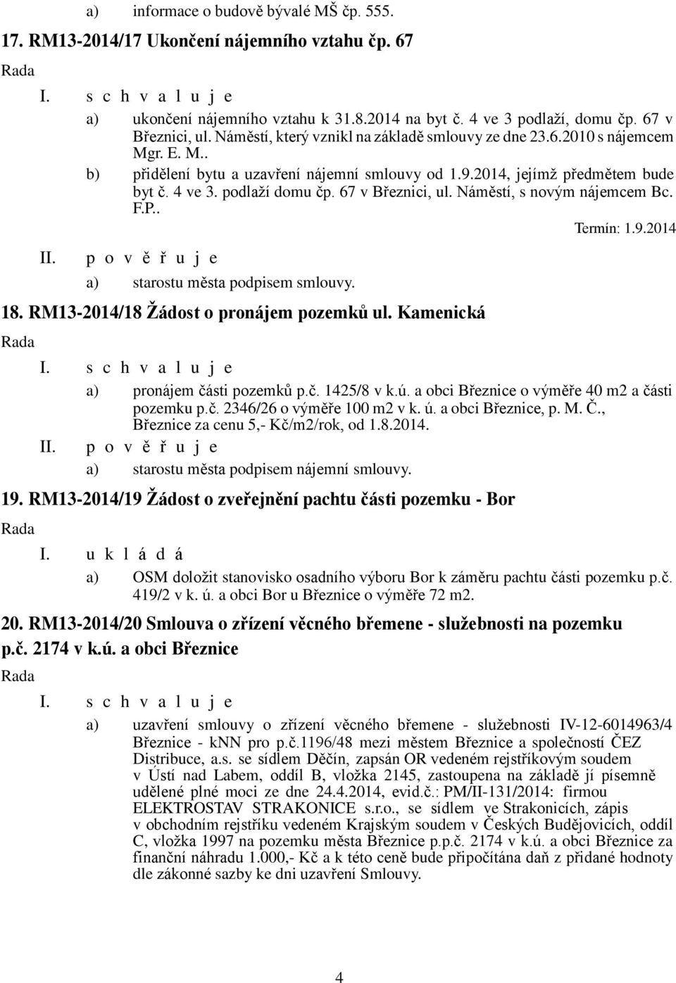 67 v Březnici, ul. Náměstí, s novým nájemcem Bc. F.P.. Termín: 1.9.2014 18. RM13-2014/18 Žádost o pronájem pozemků ul. Kamenická a) pronájem části pozemků p.č. 1425/8 v k.ú.