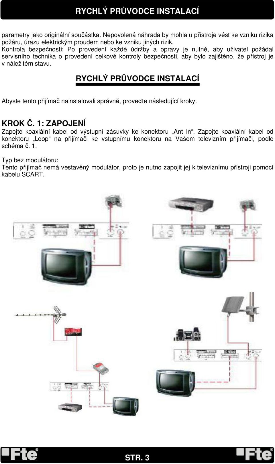 stavu. RYCHLÝ PR VODCE INSTALACÍ Abyste tento p ijíma nainstalovali správn, prove te následující kroky. KROK. 1: ZAPOJENÍ Zapojte koaxiální kabel od výstupní zásuvky ke konektoru Ant In.